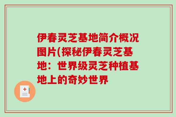 伊春灵芝基地简介概况图片(探秘伊春灵芝基地:世界级灵芝种植基地上的奇妙世界-第1张图片-破壁灵芝孢子粉研究指南 伊春灵芝基地简介概况图片(探秘伊春灵芝基地:世界级灵芝种植基地上的奇妙世界-第1张图片-破壁灵芝孢子粉研究指南