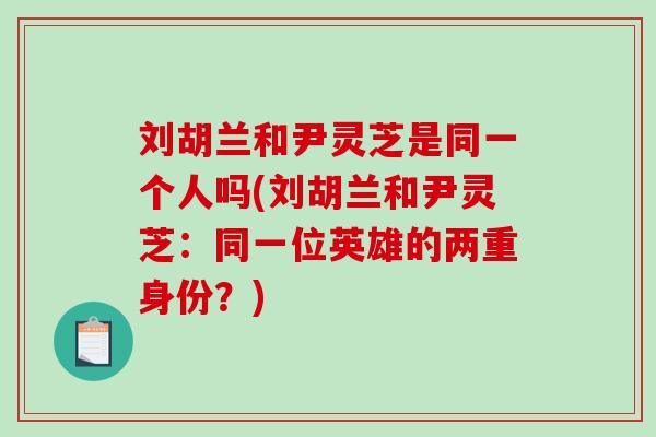 刘胡兰和尹灵芝是同一个人吗(刘胡兰和尹灵芝：同一位英雄的两重身份？)-第1张图片-破壁灵芝孢子粉研究指南
