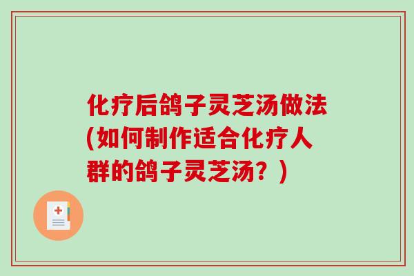 化疗后鸽子灵芝汤做法(如何制作适合化疗人群的鸽子灵芝汤?)-第1张图片-破壁灵芝孢子粉研究指南 化疗后鸽子灵芝汤做法(如何制作适合化疗人群的鸽子灵芝汤?)-第1张图片-破壁灵芝孢子粉研究指南