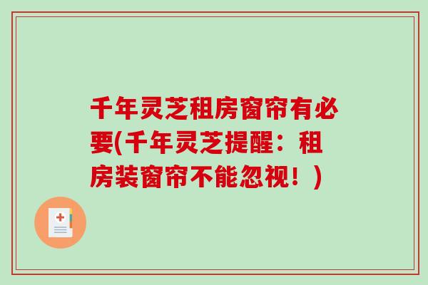 千年灵芝租房窗帘有必要(千年灵芝提醒：租房装窗帘不能忽视！)-第1张图片-破壁灵芝孢子粉研究指南