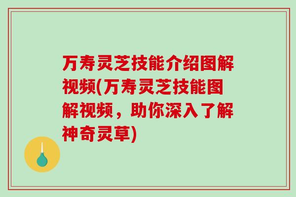 万寿灵芝技能介绍图解视频(万寿灵芝技能图解视频,助你深入了解神奇灵草)-第1张图片-破壁灵芝孢子粉研究指南 万寿灵芝技能介绍图解视频(万寿灵芝技能图解视频,助你深入了解神奇灵草)-第1张图片-破壁灵芝孢子粉研究指南