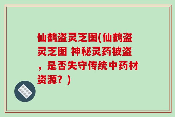 仙鹤盗灵芝图(仙鹤盗灵芝图 神秘灵药被盗,是否失守传统中药材资源?)-第1张图片-破壁灵芝孢子粉研究指南 仙鹤盗灵芝图(仙鹤盗灵芝图 神秘灵药被盗,是否失守传统中药材资源?)-第1张图片-破壁灵芝孢子粉研究指南