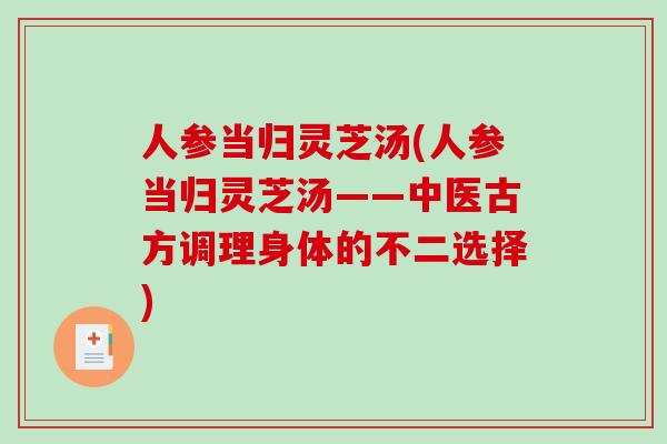 人参当归灵芝汤(人参当归灵芝汤——中医古方调理身体的不二选择)-第1张图片-破壁灵芝孢子粉研究指南 人参当归灵芝汤(人参当归灵芝汤——中医古方调理身体的不二选择)-第1张图片-破壁灵芝孢子粉研究指南