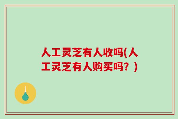 人工灵芝有人收吗(人工灵芝有人购买吗?)-第1张图片-破壁灵芝孢子粉研究指南 人工灵芝有人收吗(人工灵芝有人购买吗?)-第1张图片-破壁灵芝孢子粉研究指南
