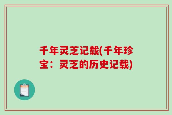 千年灵芝记载(千年珍宝：灵芝的历史记载)-第1张图片-破壁灵芝孢子粉研究指南