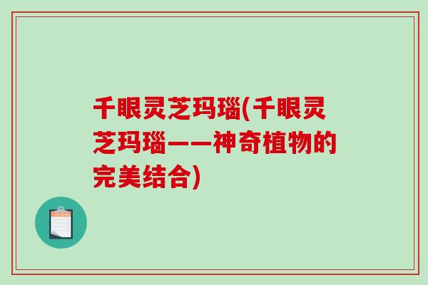 千眼灵芝玛瑙(千眼灵芝玛瑙——神奇植物的完美结合)-第1张图片-破壁灵芝孢子粉研究指南 千眼灵芝玛瑙(千眼灵芝玛瑙——神奇植物的完美结合)-第1张图片-破壁灵芝孢子粉研究指南