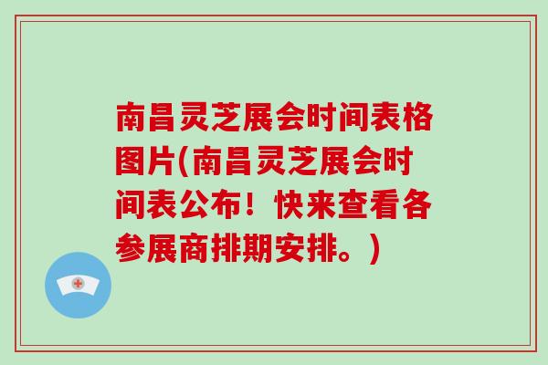 南昌灵芝展会时间表格图片(南昌灵芝展会时间表公布!快来查看各参展商排期安排。)-第1张图片-破壁灵芝孢子粉研究指南 南昌灵芝展会时间表格图片(南昌灵芝展会时间表公布!快来查看各参展商排期安排。)-第1张图片-破壁灵芝孢子粉研究指南