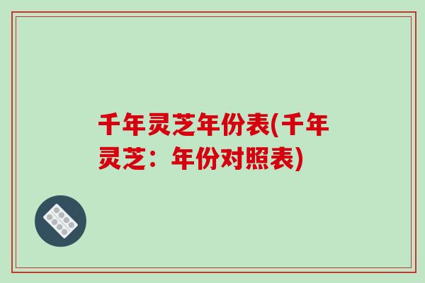 千年灵芝年份表(千年灵芝:年份对照表)-第1张图片-破壁灵芝孢子粉研究指南 千年灵芝年份表(千年灵芝:年份对照表)-第1张图片-破壁灵芝孢子粉研究指南