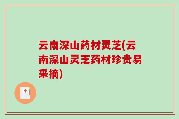 云南深山药材灵芝(云南深山灵芝药材珍贵易采摘)-第1张图片-破壁灵芝孢子粉研究指南 云南深山药材灵芝(云南深山灵芝药材珍贵易采摘)-第1张图片-破壁灵芝孢子粉研究指南