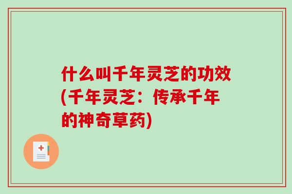 什么叫千年灵芝的功效(千年灵芝:传承千年的神奇草药)-第1张图片-破壁灵芝孢子粉研究指南 什么叫千年灵芝的功效(千年灵芝:传承千年的神奇草药)-第1张图片-破壁灵芝孢子粉研究指南