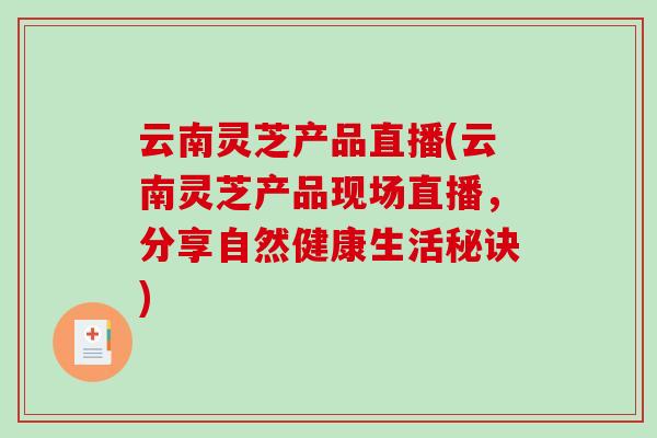 云南灵芝产品直播(云南灵芝产品现场直播,分享自然健康生活秘诀)-第1张图片-破壁灵芝孢子粉研究指南 云南灵芝产品直播(云南灵芝产品现场直播,分享自然健康生活秘诀)-第1张图片-破壁灵芝孢子粉研究指南