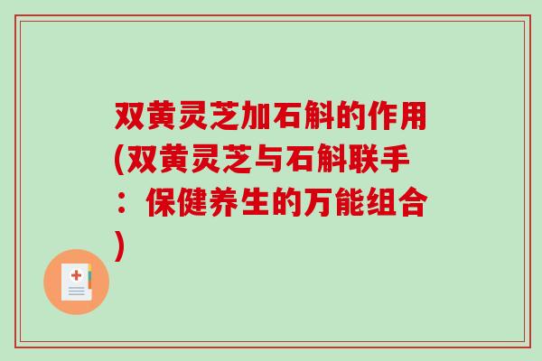 双黄灵芝加石斛的作用(双黄灵芝与石斛联手:保健养生的万能组合)-第1张图片-破壁灵芝孢子粉研究指南 双黄灵芝加石斛的作用(双黄灵芝与石斛联手:保健养生的万能组合)-第1张图片-破壁灵芝孢子粉研究指南