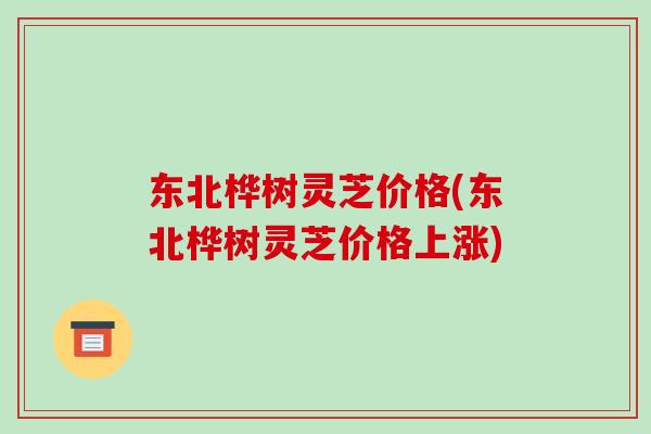 东北桦树灵芝价格(东北桦树灵芝价格上涨)-第1张图片-破壁灵芝孢子粉研究指南 东北桦树灵芝价格(东北桦树灵芝价格上涨)-第1张图片-破壁灵芝孢子粉研究指南