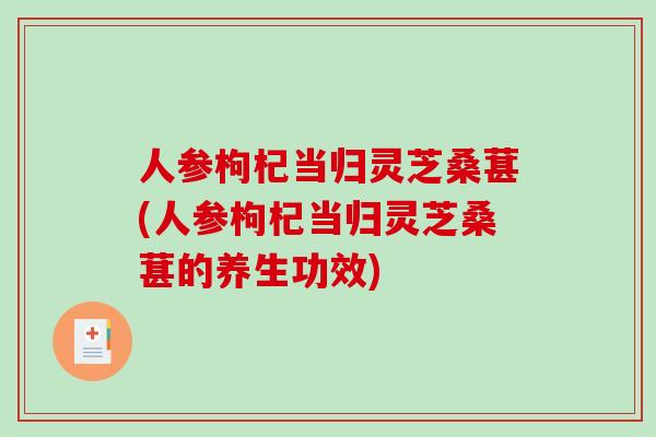 人参枸杞当归灵芝桑葚(人参枸杞当归灵芝桑葚的养生功效)-第1张图片-破壁灵芝孢子粉研究指南 人参枸杞当归灵芝桑葚(人参枸杞当归灵芝桑葚的养生功效)-第1张图片-破壁灵芝孢子粉研究指南