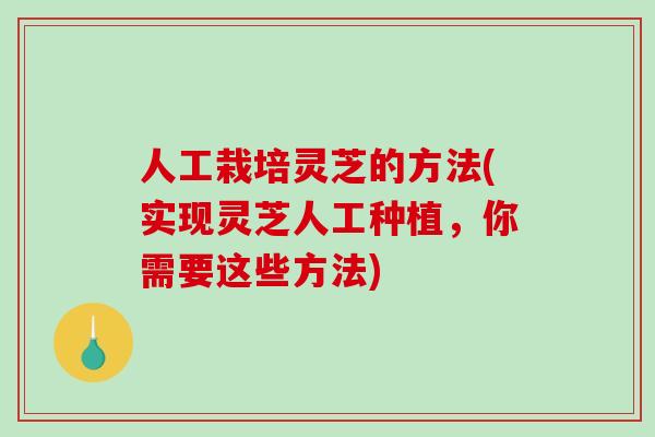 人工栽培灵芝的方法(实现灵芝人工种植,你需要这些方法)-第1张图片-破壁灵芝孢子粉研究指南 人工栽培灵芝的方法(实现灵芝人工种植,你需要这些方法)-第1张图片-破壁灵芝孢子粉研究指南