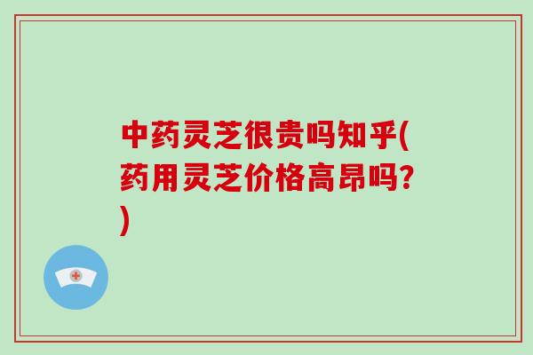 中药灵芝很贵吗知乎(药用灵芝价格高昂吗?)-第1张图片-破壁灵芝孢子粉研究指南 中药灵芝很贵吗知乎(药用灵芝价格高昂吗?)-第1张图片-破壁灵芝孢子粉研究指南