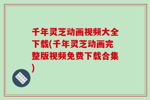 千年灵芝动画视频大全下载(千年灵芝动画完整版视频免费下载合集)-第1张图片-破壁灵芝孢子粉研究指南 千年灵芝动画视频大全下载(千年灵芝动画完整版视频免费下载合集)-第1张图片-破壁灵芝孢子粉研究指南