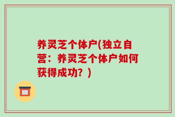 养灵芝个体户(独立自营：养灵芝个体户如何获得成功？)-第1张图片-破壁灵芝孢子粉研究指南