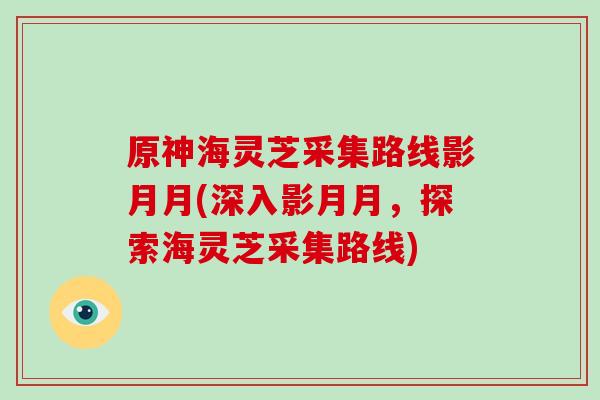 原神海灵芝采集路线影月月(深入影月月，探索海灵芝采集路线)-第1张图片-破壁灵芝孢子粉研究指南
