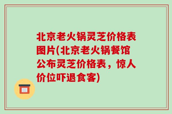 北京老火锅灵芝价格表图片(北京老火锅餐馆公布灵芝价格表，惊人价位吓退食客)-第1张图片-破壁灵芝孢子粉研究指南