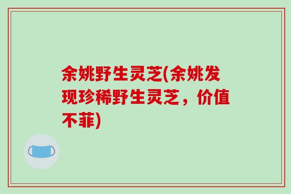 余姚野生灵芝(余姚发现珍稀野生灵芝，价值不菲)-第1张图片-破壁灵芝孢子粉研究指南
