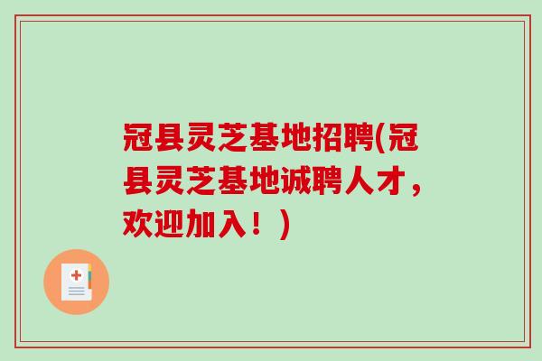 冠县灵芝基地招聘(冠县灵芝基地诚聘人才,欢迎加入!)-第1张图片-破壁灵芝孢子粉研究指南 冠县灵芝基地招聘(冠县灵芝基地诚聘人才,欢迎加入!)-第1张图片-破壁灵芝孢子粉研究指南