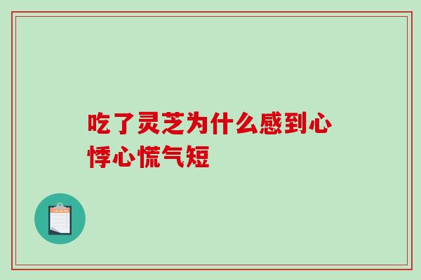 吃了灵芝为什么感到心悸心慌气短-第1张图片-破壁灵芝孢子粉研究指南 吃了灵芝为什么感到心悸心慌气短-第1张图片-破壁灵芝孢子粉研究指南