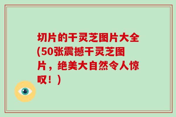 切片的干灵芝图片大全(50张震撼干灵芝图片,绝美大自然令人惊叹!)-第1张图片-破壁灵芝孢子粉研究指南 切片的干灵芝图片大全(50张震撼干灵芝图片,绝美大自然令人惊叹!)-第1张图片-破壁灵芝孢子粉研究指南