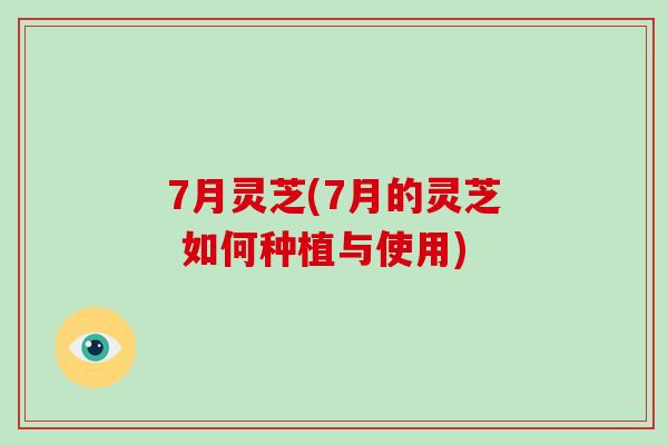 7月灵芝(7月的灵芝 如何种植与使用)-第1张图片-破壁灵芝孢子粉研究指南