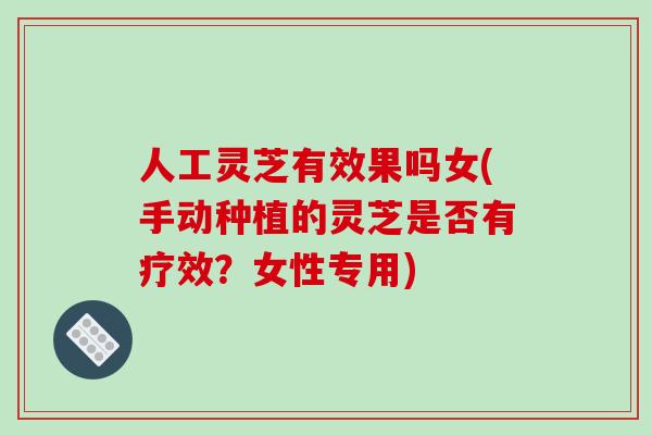 人工灵芝有效果吗女(手动种植的灵芝是否有疗效?女性专用)-第1张图片-破壁灵芝孢子粉研究指南 人工灵芝有效果吗女(手动种植的灵芝是否有疗效?女性专用)-第1张图片-破壁灵芝孢子粉研究指南