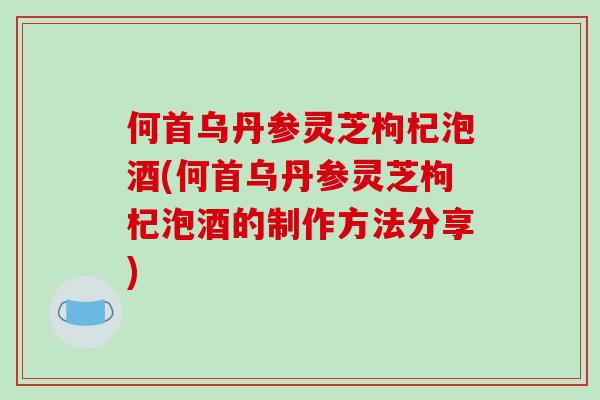 何首乌丹参灵芝枸杞泡酒(何首乌丹参灵芝枸杞泡酒的制作方法分享)-第1张图片-破壁灵芝孢子粉研究指南 何首乌丹参灵芝枸杞泡酒(何首乌丹参灵芝枸杞泡酒的制作方法分享)-第1张图片-破壁灵芝孢子粉研究指南