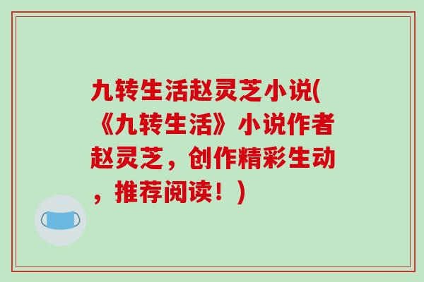 九转生活赵灵芝小说(《九转生活》小说作者赵灵芝,创作精彩生动,推荐阅读!)-第1张图片-破壁灵芝孢子粉研究指南 九转生活赵灵芝小说(《九转生活》小说作者赵灵芝,创作精彩生动,推荐阅读!)-第1张图片-破壁灵芝孢子粉研究指南
