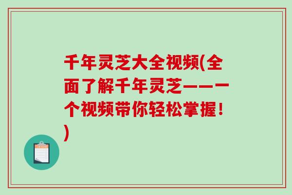 千年灵芝大全视频(全面了解千年灵芝——一个视频带你轻松掌握!)-第1张图片-破壁灵芝孢子粉研究指南 千年灵芝大全视频(全面了解千年灵芝——一个视频带你轻松掌握!)-第1张图片-破壁灵芝孢子粉研究指南