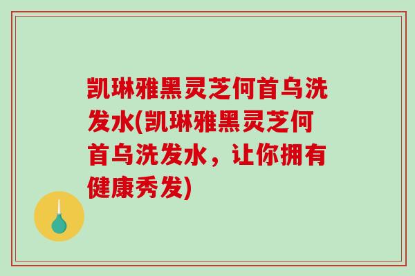 凯琳雅黑灵芝何首乌洗发水(凯琳雅黑灵芝何首乌洗发水,让你拥有健康秀发)-第1张图片-破壁灵芝孢子粉研究指南 凯琳雅黑灵芝何首乌洗发水(凯琳雅黑灵芝何首乌洗发水,让你拥有健康秀发)-第1张图片-破壁灵芝孢子粉研究指南
