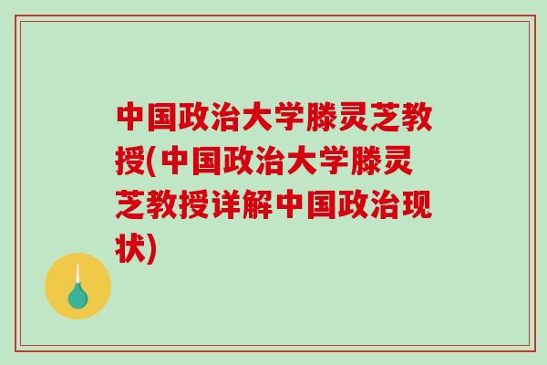 中国政治大学滕灵芝教授(中国政治大学滕灵芝教授详解中国政治现状)-第1张图片-破壁灵芝孢子粉研究指南