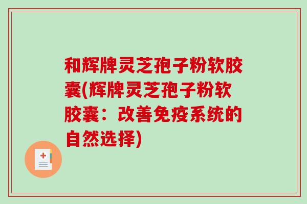 和辉牌灵芝孢子粉软胶囊(辉牌灵芝孢子粉软胶囊:改善免疫系统的自然选择)-第1张图片-破壁灵芝孢子粉研究指南 和辉牌灵芝孢子粉软胶囊(辉牌灵芝孢子粉软胶囊:改善免疫系统的自然选择)-第1张图片-破壁灵芝孢子粉研究指南