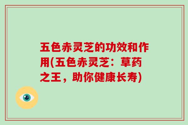 五色赤灵芝的功效和作用(五色赤灵芝:草药之王,助你健康长寿)-第1张图片-破壁灵芝孢子粉研究指南 五色赤灵芝的功效和作用(五色赤灵芝:草药之王,助你健康长寿)-第1张图片-破壁灵芝孢子粉研究指南