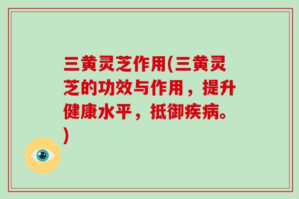 三黄灵芝作用(三黄灵芝的功效与作用,提升健康水平,抵御疾病。)-第1张图片-破壁灵芝孢子粉研究指南 三黄灵芝作用(三黄灵芝的功效与作用,提升健康水平,抵御疾病。)-第1张图片-破壁灵芝孢子粉研究指南