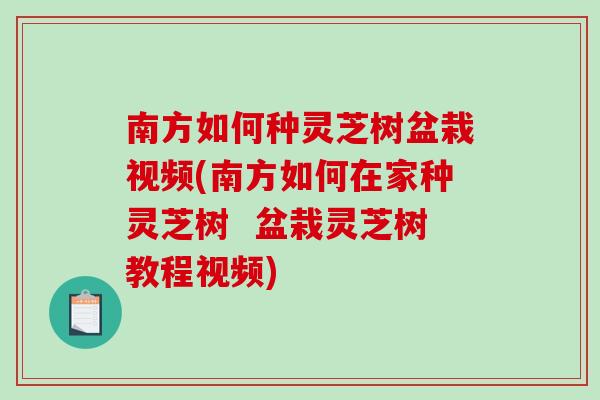 南方如何种灵芝树盆栽视频(南方如何在家种灵芝树 盆栽灵芝树教程视频)-第1张图片-破壁灵芝孢子粉研究指南 南方如何种灵芝树盆栽视频(南方如何在家种灵芝树 盆栽灵芝树教程视频)-第1张图片-破壁灵芝孢子粉研究指南