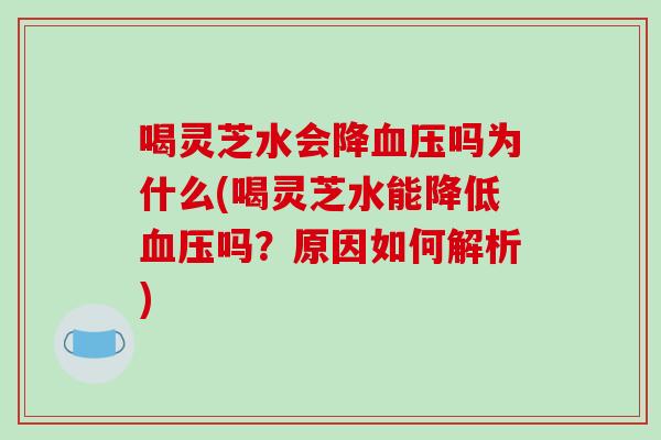 喝灵芝水会降血压吗为什么(喝灵芝水能降低血压吗?原因如何解析)-第1张图片-破壁灵芝孢子粉研究指南 喝灵芝水会降血压吗为什么(喝灵芝水能降低血压吗?原因如何解析)-第1张图片-破壁灵芝孢子粉研究指南
