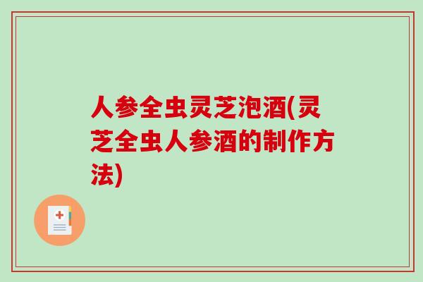 人参全虫灵芝泡酒(灵芝全虫人参酒的制作方法)-第1张图片-破壁灵芝孢子粉研究指南 人参全虫灵芝泡酒(灵芝全虫人参酒的制作方法)-第1张图片-破壁灵芝孢子粉研究指南