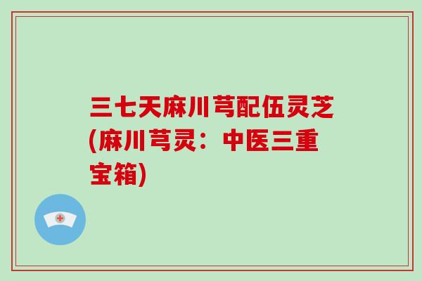 三七天麻川芎配伍灵芝(麻川芎灵:中医三重宝箱)-第1张图片-破壁灵芝孢子粉研究指南 三七天麻川芎配伍灵芝(麻川芎灵:中医三重宝箱)-第1张图片-破壁灵芝孢子粉研究指南