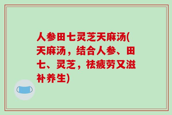 人参田七灵芝天麻汤(天麻汤,结合人参、田七、灵芝,祛疲劳又滋补养生)-第1张图片-破壁灵芝孢子粉研究指南 人参田七灵芝天麻汤(天麻汤,结合人参、田七、灵芝,祛疲劳又滋补养生)-第1张图片-破壁灵芝孢子粉研究指南