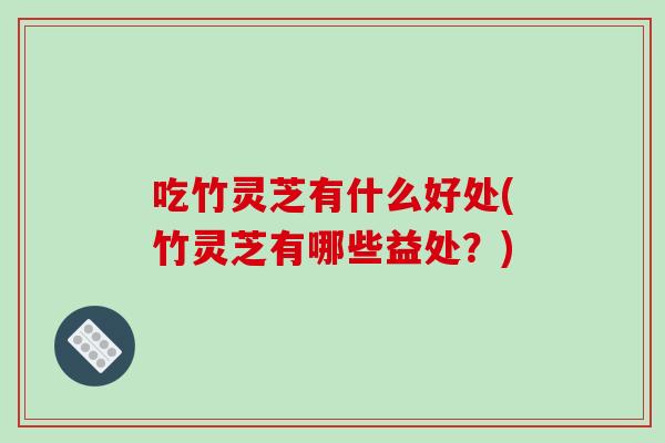 吃竹灵芝有什么好处(竹灵芝有哪些益处？)-第1张图片-破壁灵芝孢子粉研究指南