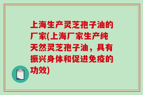 上海生产灵芝孢子油的厂家(上海厂家生产纯天然灵芝孢子油,具有振兴身体和促进免疫的功效)-第1张图片-破壁灵芝孢子粉研究指南 上海生产灵芝孢子油的厂家(上海厂家生产纯天然灵芝孢子油,具有振兴身体和促进免疫的功效)-第1张图片-破壁灵芝孢子粉研究指南