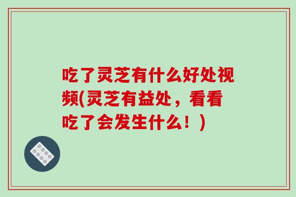 吃了灵芝有什么好处视频(灵芝有益处,看看吃了会发生什么!)-第1张图片-破壁灵芝孢子粉研究指南 吃了灵芝有什么好处视频(灵芝有益处,看看吃了会发生什么!)-第1张图片-破壁灵芝孢子粉研究指南