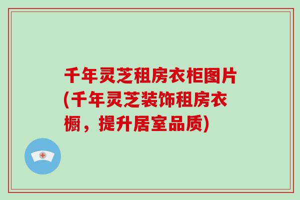 千年灵芝租房衣柜图片(千年灵芝装饰租房衣橱，提升居室品质)-第1张图片-破壁灵芝孢子粉研究指南