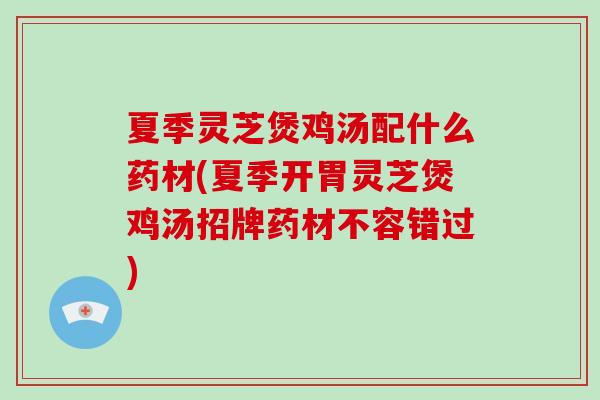 夏季灵芝煲鸡汤配什么药材(夏季开胃灵芝煲鸡汤招牌药材不容错过)-第1张图片-破壁灵芝孢子粉研究指南 夏季灵芝煲鸡汤配什么药材(夏季开胃灵芝煲鸡汤招牌药材不容错过)-第1张图片-破壁灵芝孢子粉研究指南
