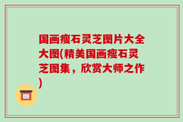 国画瘦石灵芝图片大全大图(精美国画瘦石灵芝图集,欣赏大师之作)-第1张图片-破壁灵芝孢子粉研究指南 国画瘦石灵芝图片大全大图(精美国画瘦石灵芝图集,欣赏大师之作)-第1张图片-破壁灵芝孢子粉研究指南