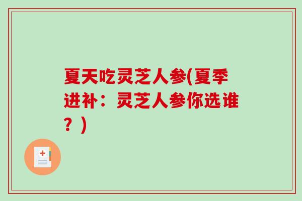 夏天吃灵芝人参(夏季进补：灵芝人参你选谁？)-第1张图片-破壁灵芝孢子粉研究指南